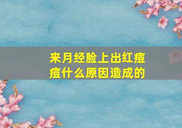 来月经脸上出红痘痘什么原因造成的