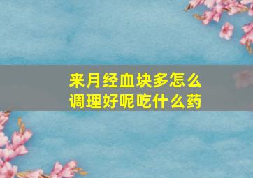 来月经血块多怎么调理好呢吃什么药