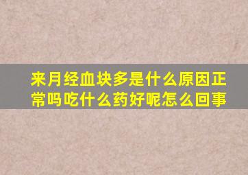 来月经血块多是什么原因正常吗吃什么药好呢怎么回事