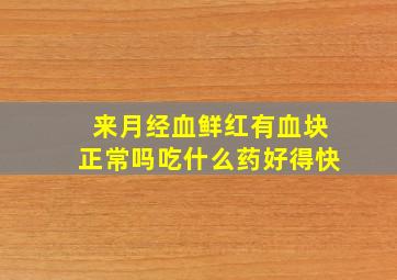 来月经血鲜红有血块正常吗吃什么药好得快