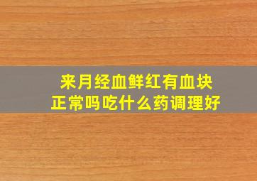 来月经血鲜红有血块正常吗吃什么药调理好