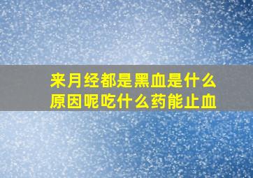 来月经都是黑血是什么原因呢吃什么药能止血