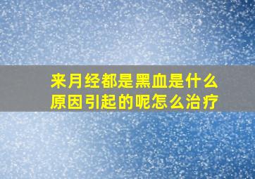 来月经都是黑血是什么原因引起的呢怎么治疗