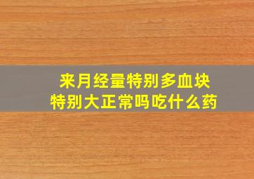 来月经量特别多血块特别大正常吗吃什么药