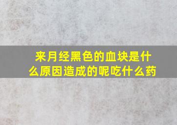 来月经黑色的血块是什么原因造成的呢吃什么药