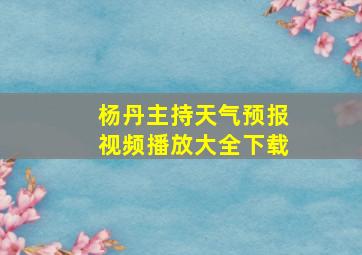 杨丹主持天气预报视频播放大全下载