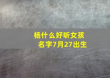 杨什么好听女孩名字7月27出生