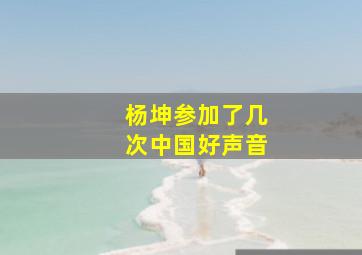 杨坤参加了几次中国好声音