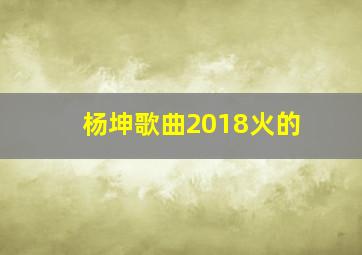 杨坤歌曲2018火的