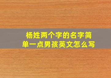 杨姓两个字的名字简单一点男孩英文怎么写