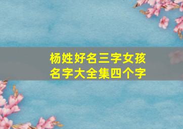 杨姓好名三字女孩名字大全集四个字