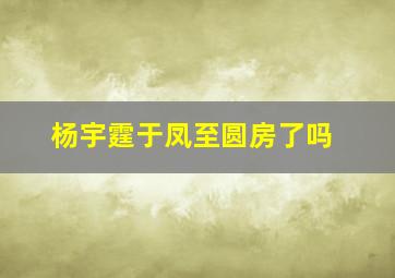 杨宇霆于凤至圆房了吗