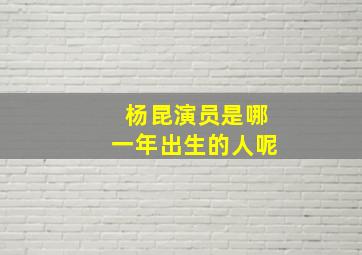 杨昆演员是哪一年出生的人呢