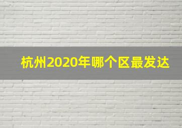 杭州2020年哪个区最发达