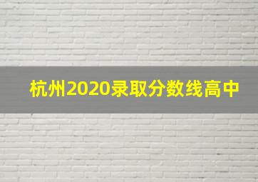 杭州2020录取分数线高中