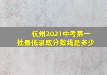 杭州2021中考第一批最低录取分数线是多少