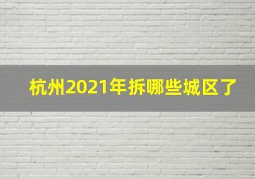 杭州2021年拆哪些城区了