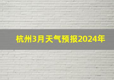 杭州3月天气预报2024年