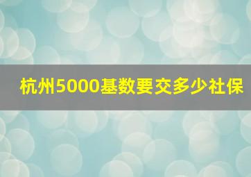 杭州5000基数要交多少社保