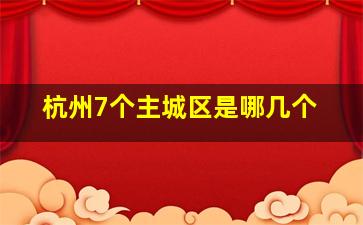 杭州7个主城区是哪几个