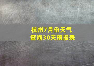 杭州7月份天气查询30天预报表