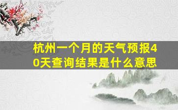 杭州一个月的天气预报40天查询结果是什么意思