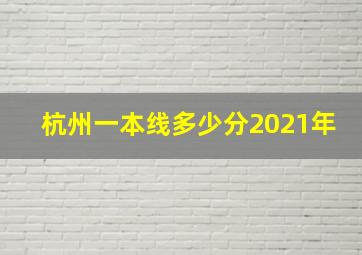 杭州一本线多少分2021年