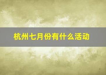 杭州七月份有什么活动