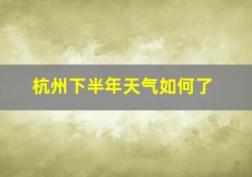 杭州下半年天气如何了