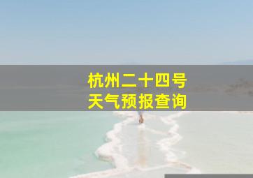 杭州二十四号天气预报查询