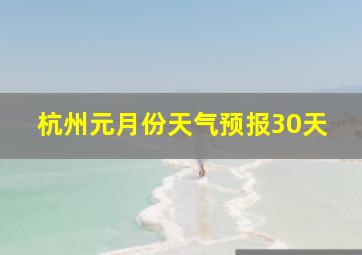 杭州元月份天气预报30天