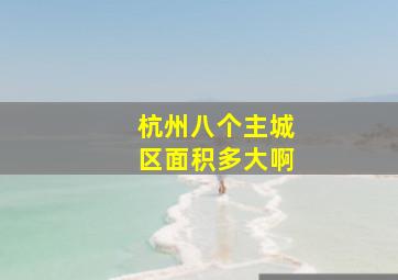 杭州八个主城区面积多大啊