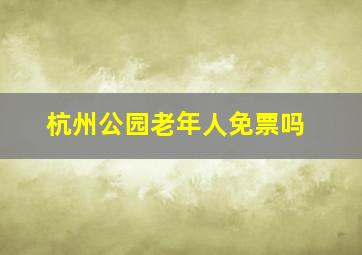 杭州公园老年人免票吗