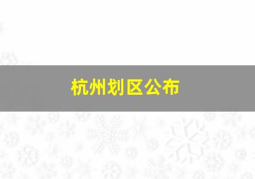 杭州划区公布