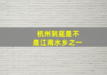 杭州到底是不是江南水乡之一