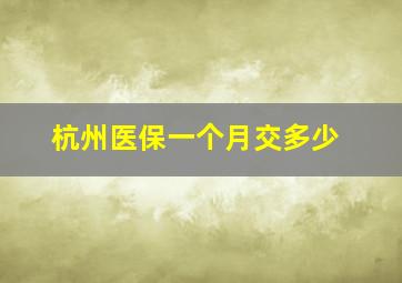 杭州医保一个月交多少