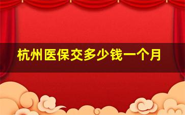 杭州医保交多少钱一个月