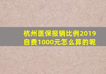 杭州医保报销比例2019自费1000元怎么算的呢