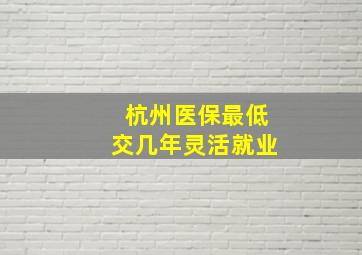 杭州医保最低交几年灵活就业