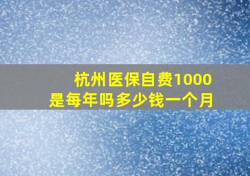 杭州医保自费1000是每年吗多少钱一个月