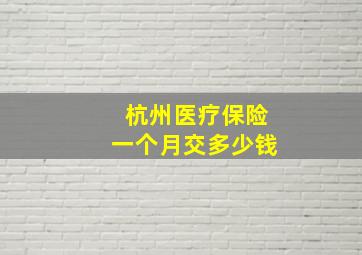 杭州医疗保险一个月交多少钱