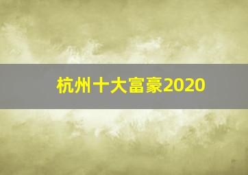 杭州十大富豪2020