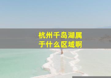 杭州千岛湖属于什么区域啊