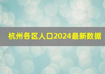 杭州各区人口2024最新数据