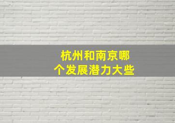 杭州和南京哪个发展潜力大些