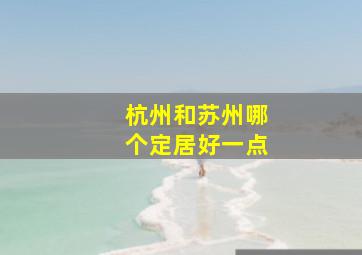 杭州和苏州哪个定居好一点