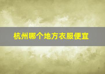 杭州哪个地方衣服便宜