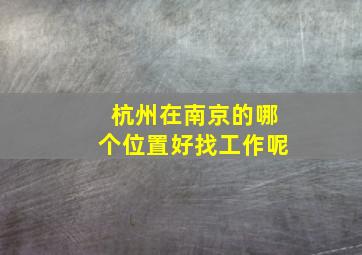 杭州在南京的哪个位置好找工作呢