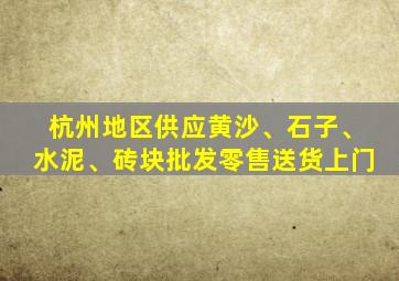 杭州地区供应黄沙、石子、水泥、砖块批发零售送货上门