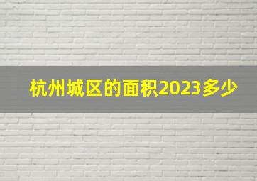 杭州城区的面积2023多少